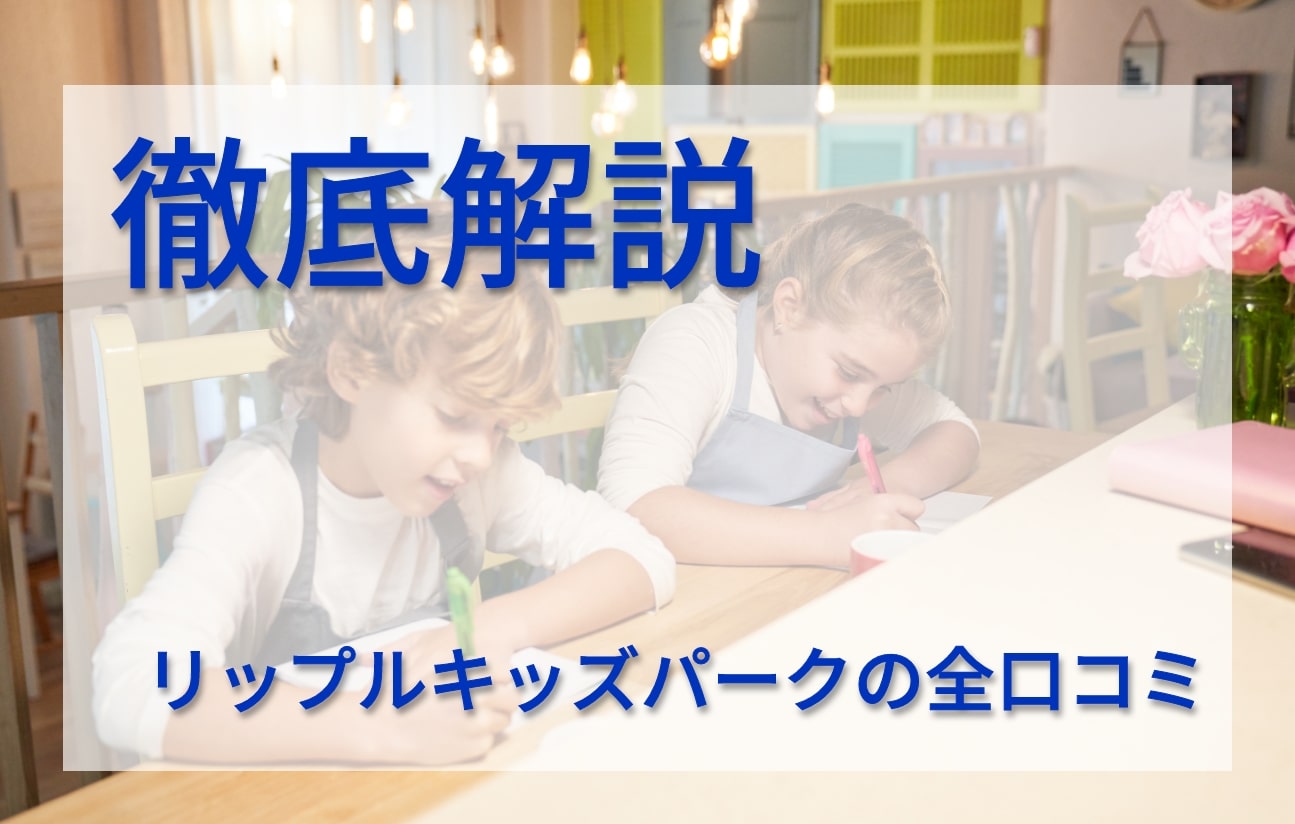 リップルキッズパークの良い口コミから悪い評判まで徹底解説！